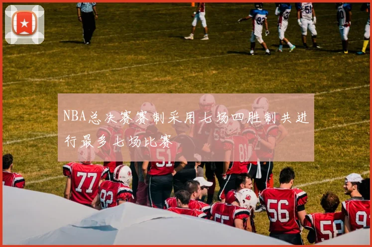 NBA总决赛赛制采用七场四胜制共进行最多七场比赛