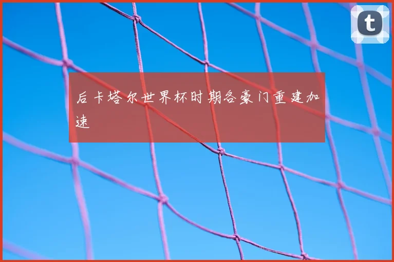 后卡塔尔世界杯时期各豪门重建加速