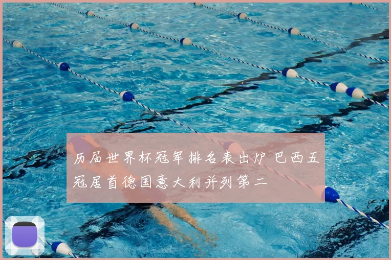 历届世界杯冠军排名表出炉 巴西五冠居首德国意大利并列第二