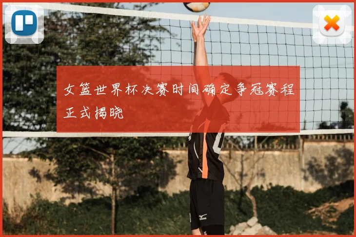 女篮世界杯决赛时间确定争冠赛程正式揭晓