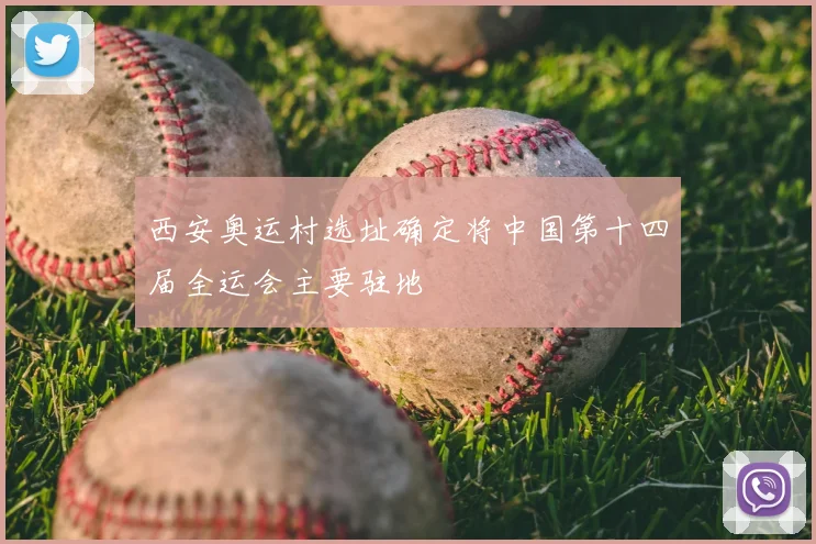 西安奥运村选址确定将中国第十四届全运会主要驻地