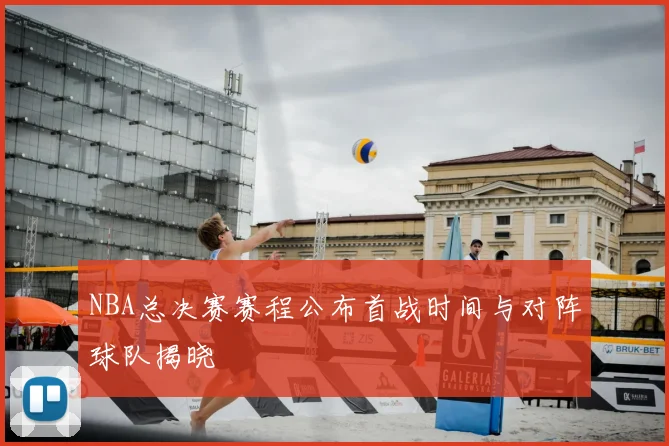 NBA总决赛赛程公布首战时间与对阵球队揭晓