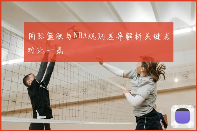国际篮联与NBA规则差异解析关键点对比一览