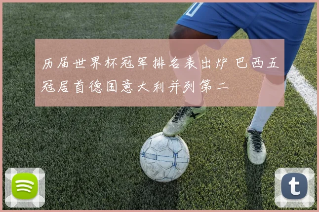 历届世界杯冠军排名表出炉 巴西五冠居首德国意大利并列第二
