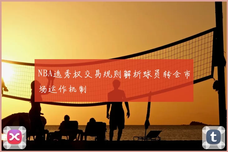 NBA选秀权交易规则解析球员转会市场运作机制