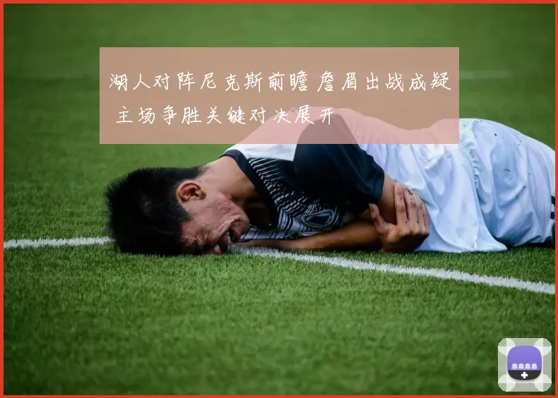 湖人对阵尼克斯前瞻 詹眉出战成疑 主场争胜关键对决展开