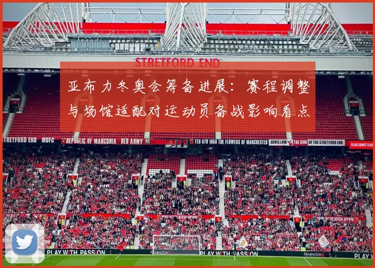 亚布力冬奥会筹备进展：赛程调整与场馆适配对运动员备战影响看点