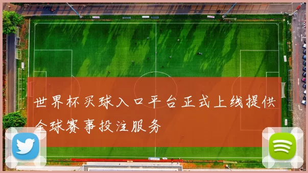 世界杯买球入口平台正式上线提供全球赛事投注服务