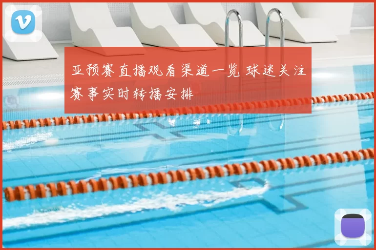 亚预赛直播观看渠道一览 球迷关注赛事实时转播安排