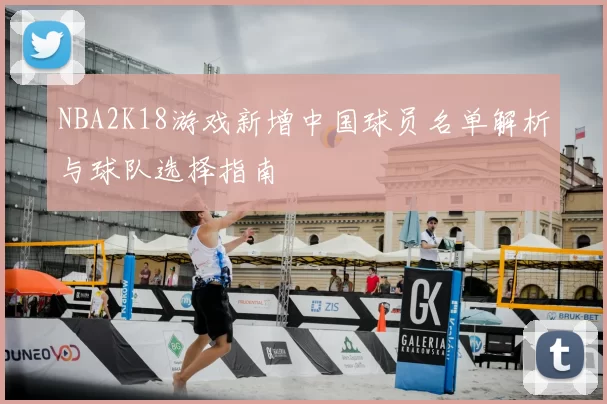 NBA2K18游戏新增中国球员名单解析与球队选择指南