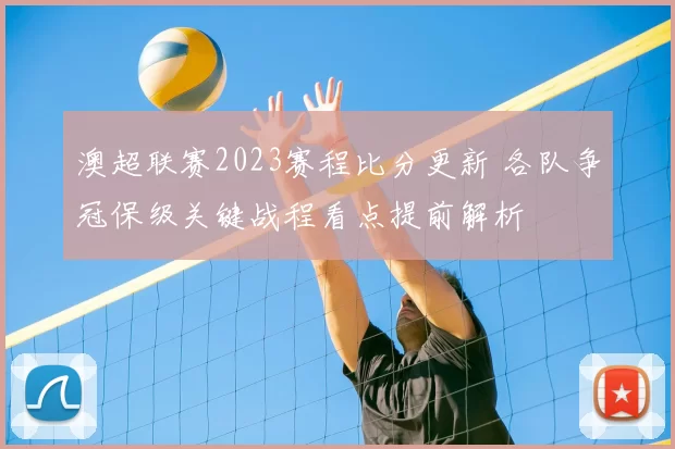澳超联赛2023赛程比分更新 各队争冠保级关键战程看点提前解析