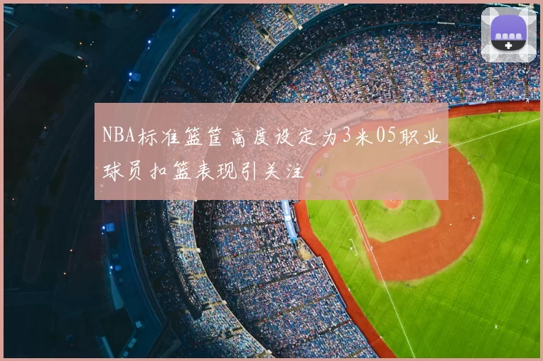 NBA标准篮筐高度设定为3米05职业球员扣篮表现引关注