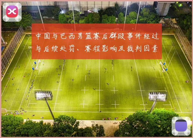 中国与巴西男篮赛后群殴事件经过与后续处罚、赛程影响及裁判因素分析