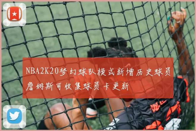 NBA2K20梦幻球队模式新增历史球员詹姆斯可收集球员卡更新