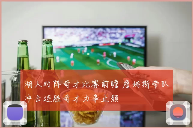 湖人对阵奇才比赛前瞻 詹姆斯带队冲击连胜奇才力争止颓