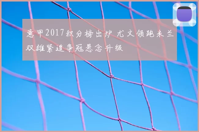 意甲2017积分榜出炉 尤文领跑米兰双雄紧追争冠悬念升级