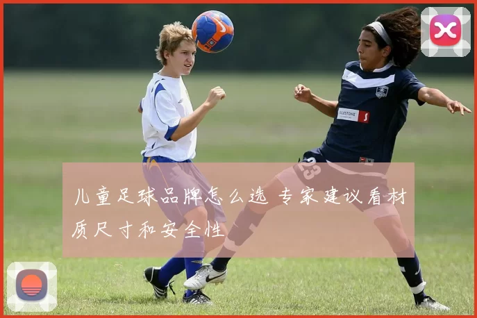 儿童足球品牌怎么选 专家建议看材质尺寸和安全性