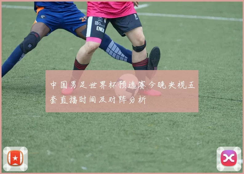中国男足世界杯预选赛今晚央视五套直播时间及对阵分析