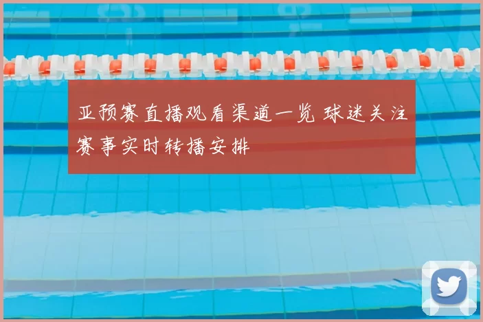 亚预赛直播观看渠道一览 球迷关注赛事实时转播安排