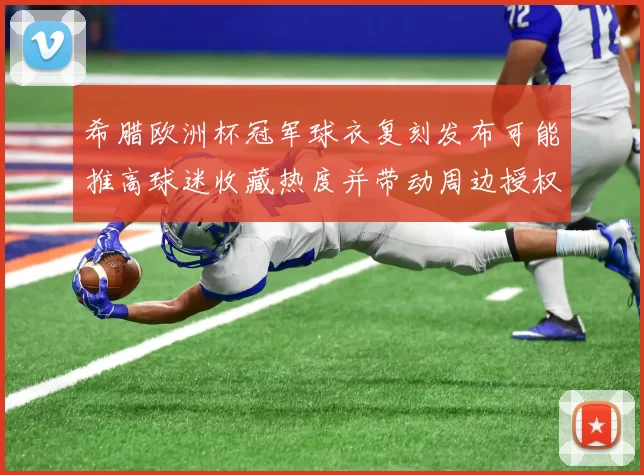 希腊欧洲杯冠军球衣复刻发布可能推高球迷收藏热度并带动周边授权竞争