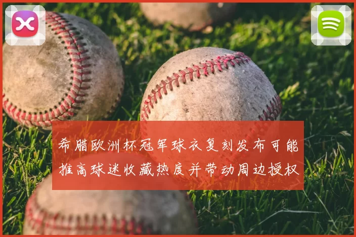 希腊欧洲杯冠军球衣复刻发布可能推高球迷收藏热度并带动周边授权竞争