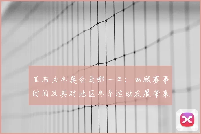 亚布力冬奥会是哪一年：回顾赛事时间及其对地区冬季运动发展带来的影响