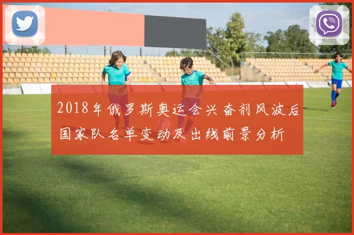 2018年俄罗斯奥运会兴奋剂风波后国家队名单变动及出线前景分析