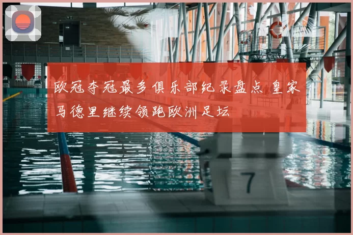 欧冠夺冠最多俱乐部纪录盘点 皇家马德里继续领跑欧洲足坛