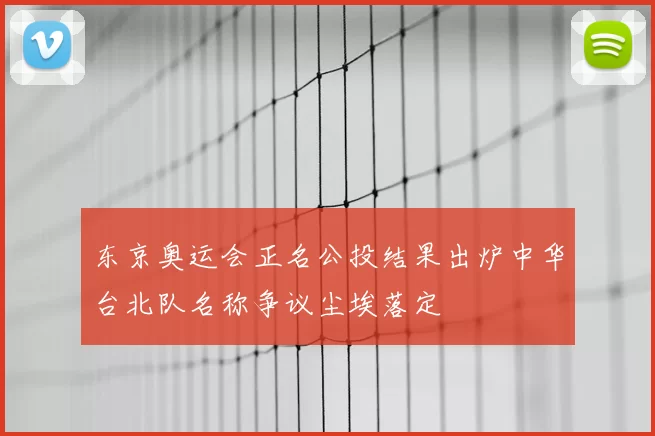 东京奥运会正名公投结果出炉中华台北队名称争议尘埃落定