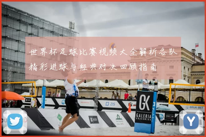 世界杯足球比赛视频大全解析各队精彩进球与经典对决回顾指南