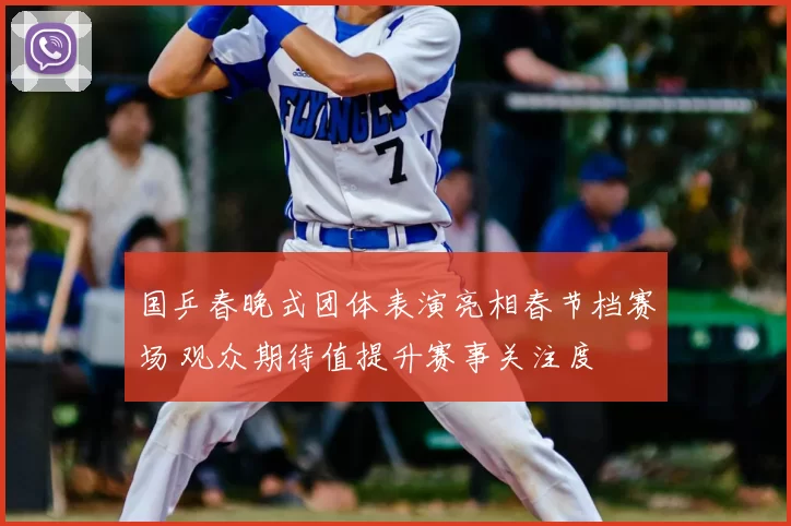 国乒春晚式团体表演亮相春节档赛场 观众期待值提升赛事关注度