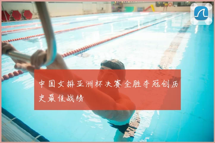 中国女排亚洲杯决赛全胜夺冠创历史最佳战绩