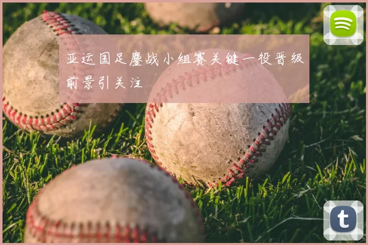 亚运国足鏖战小组赛关键一役晋级前景引关注