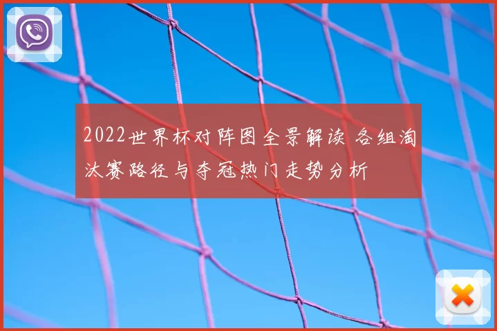 2022世界杯对阵图全景解读 各组淘汰赛路径与夺冠热门走势分析