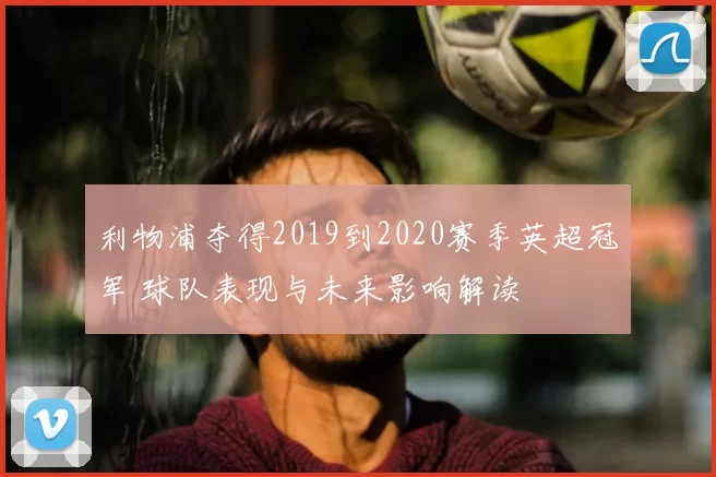利物浦夺得2019到2020赛季英超冠军 球队表现与未来影响解读