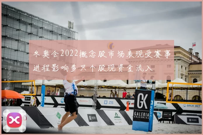 冬奥会2022概念股市场表现受赛事进程影响多只个股现资金流入