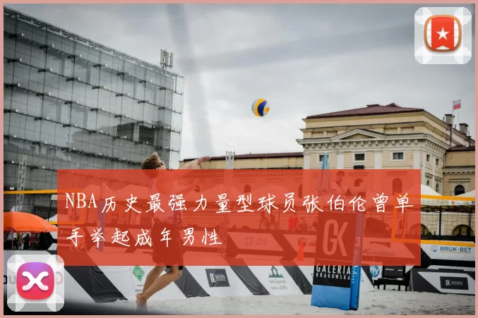 NBA历史最强力量型球员张伯伦曾单手举起成年男性