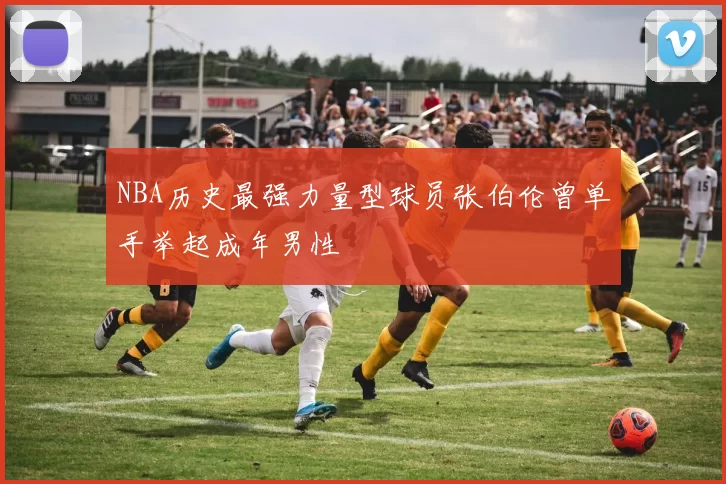 NBA历史最强力量型球员张伯伦曾单手举起成年男性