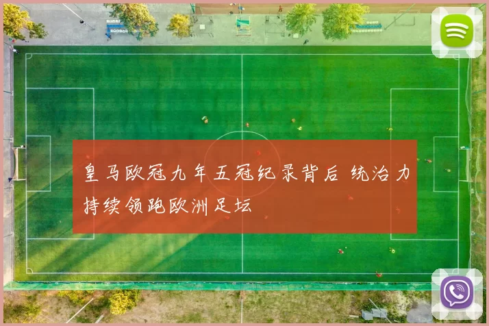 皇马欧冠九年五冠纪录背后 统治力持续领跑欧洲足坛